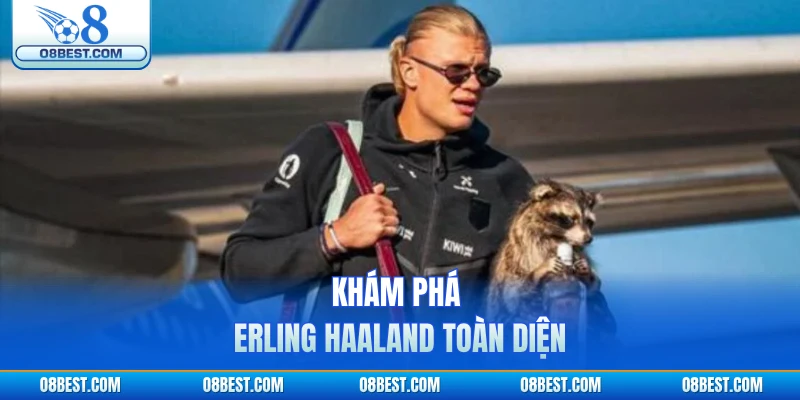 Khám phá Erling Haaland toàn diện