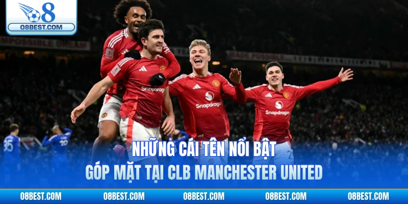 Những cái tên nổi bật góp mặt tại CLB Manchester United